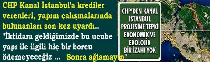 CHP Kanal İstanbul'a krediler verenleri, yapım çalışmalarında bulunanları son kez uyardı.. 