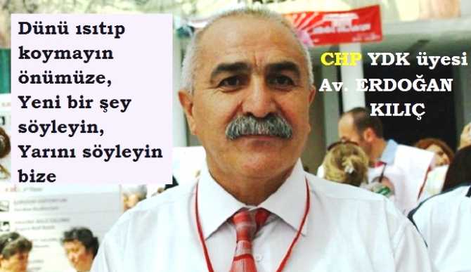 CHP, YDK üyesi Av. Erdoğan Kılıç : “Kendinizi; ezenden, yalancı Siyasetçiden koruyunuz”