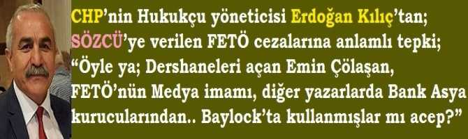 CHP’nin Hukukçu yöneticisi Erdoğan Kılıç’tan; SÖZCÜ’ye verilen FETÖ cezalarına anlamlı tepki; “Öyle ya; Dershaneleri açan Emin Çölaşan, FETÖ’nün Medya imamı, diğer yazarlarda Bank Asya kurucularından.. Baylock’ta kullanmışlar mı acep?”