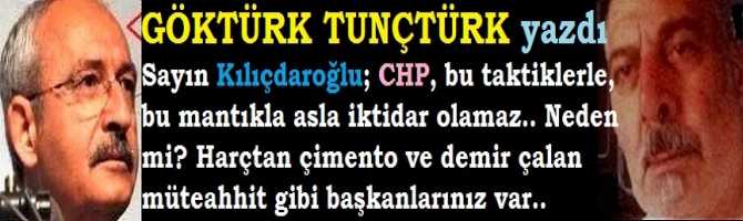 Sayın Kılıçdaroğlu; CHP, bu taktiklerle, bu mantıkla asla iktidar olamaz.. Neden mi? Harçtan çimento ve demir çalan müteahhit gibi başkanlarınız var..