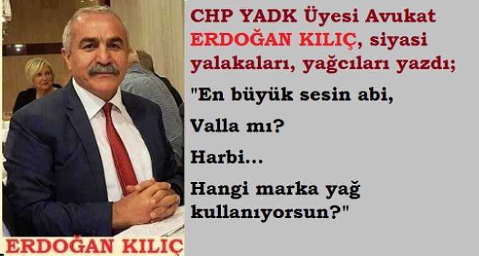 CHP, YDK üyesi Av. Erdoğan Kılıç; siyasi yalakaları yazdı : “En büyük sesin abi.. Valla mı? Harbi.. Hangi marka yağ kullanıyorsun?”