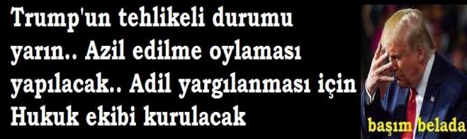 Trump'un tehlikeli durumu yarın.. Azil edilme oylaması yapılacak.. Adil yargılanması için Hukuk ekibi kurulacak