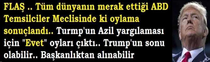 FLAŞ .. Tüm dünyanın merak ettiği ABD Temsilciler Meclisinde ki oylama sonuçlandı.. Turmp'un Azil yargılaması için 