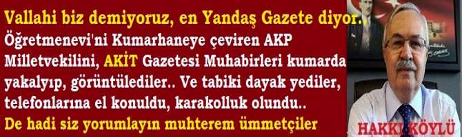 Vallahi biz demiyoruz, en Yandaş Gazete diyor..Öğretmenevi'ni Kumarhaneye çeviren AKP Milletvekillini, AKİT Gazetesi Muhabirleri kumarda yakalayıp, görüntülediler.. Ve tabi ki dayak yediler, telefonlarına el konuldu, karakolluk olundu.