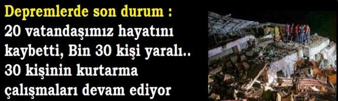 Depremlerde son durum : 20 vatandaşımız hayatını kaybetti, Bin 30 kişi yaralı.. 30 kişinin kurtarma çalışmaları devam ediyor