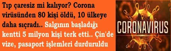 Tıp çaresiz mi kalıyor? Corona virüsünden 80 kişi öldü, 10 ülkeye daha sıçradı.. Salgının başladığı kentti 5 milyon kişi terk etti.. Çin'de vize, pasaport işlemleri durduruldu