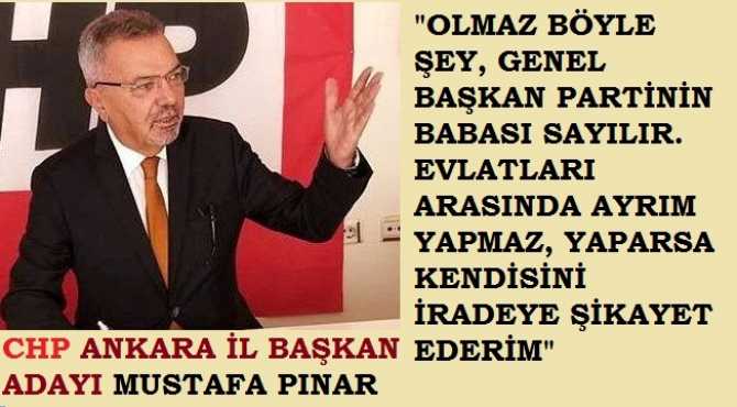 CHP Ankara İl Başkan Adayı Mustafa Pınar’dan, Genel Başkanın; Ankara adayını belirleyip, işaret ettiği iddialarına anlamı tepki; “Bir baba evlatları arasında ayrım yapmaz, yapamaz”  