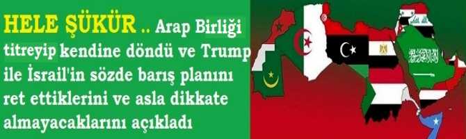 HELE ŞÜKÜR .. Arap Birliği titreyip kendine döndü ve Trump ile İsrail'in sözde barış planını ret ettiklerini ve asla dikkate almayacaklarını açıkladı