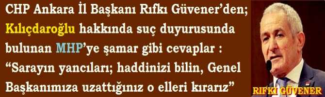 CHP Ankara İl Başkanı Rıfkı Güvener’den; Kılıçdaroğlu hakkında suç duyurusunda bulunan MHP’ye şamar gibi cevaplar : “Sarayın yancıları; haddinizi bilin, Genel Başkanımıza uzattığınız o elleri kırarız”