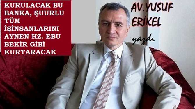 Ergenekon Avukatı Yusuf Erikel’den, zalim ekonomi politikalarının kurbanı ve kölesi olan İşinsanları na müjde; “İş dünyasını batırmayan, kalkındıran, İslam şuuru ile kurulacak yeni Bankanız, en kısa zamanda kuruluyor”