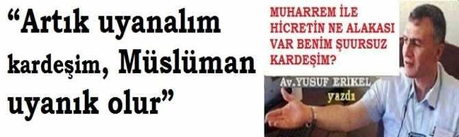 Av. Yusuf Erikel : “Artık uyanalım .. Müslüman uyanık olur”