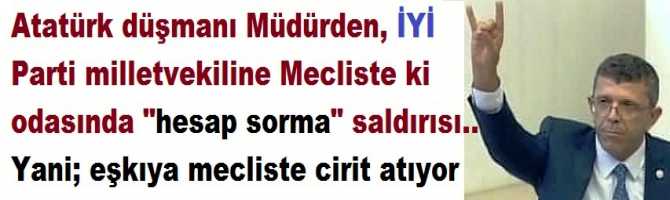 Atatürk düşmanı Müdürden, İYİ Parti milletvekiline Mecliste ki odasında 