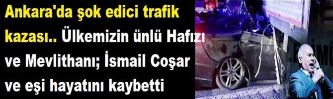 Ankara'da şok edici trafik kazası.. Ülkemizin ünlü Hafızı ve Mevlithanı; İsmail Coşar ve eşi hayatını kaybetti