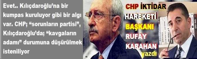 Evet.. Kılıçdaroğlu’na bir kumpas kuruluyor gibi bir algı var. CHP; “sorunların partisi”, Kılıçdaroğlu’da; “kavgaların adamı” durumuna düşürülmek isteniliyor