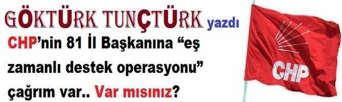 CHP’nin; 81 İl Başkanına “eş zamanlı destek operasyonu” çağrım var.. Var mısınız?