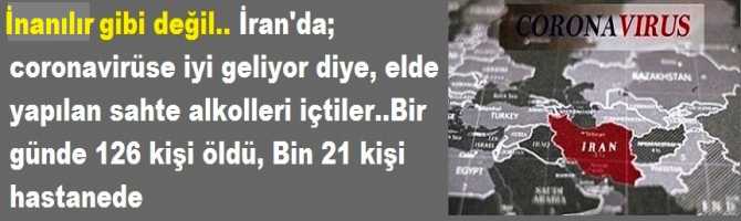 İnanılır gibi değil.. İran'da; coronavirüse iyi geliyor diye, elde yapılan sahte alkolleri içtiler..Bir günde 126 kişi öldü, Bin 21 kişi hastanede