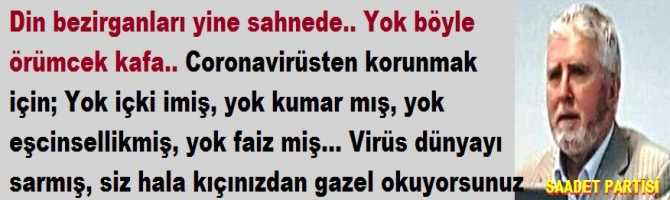 Din bezirganları yine sahnede.. Yok böyle örümcek kafa.. Coronavirüsten korunmak için; Yok içki imiş, yok kumar mış, yok eşcinsellikmiş, yok faiz miş... Virüs dünyayı sarmış, siz hala kıçınızdan gazel okuyorsunuz