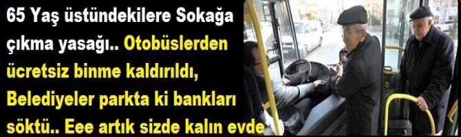 65 Yaş üstündekilere Sokağa çıkma yasağı.. Otobüslerden ücretsiz binme kaldırıldı, Belediyeler parkta ki bankları söktü.. Eee artık sizde kalın evde