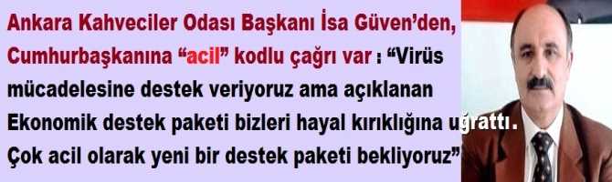 Ankara Kahveciler Odası Başkanı İsa Güven’den, Cumhurbaşkanına “acil” kodlu çağrı var : “Virüs mücadelesine destek veriyoruz ama açıklanan Ekonomik destek paketi bizleri hayal kırıklığına uğrattı.. Çok acil olarak yeni bir destek paketi bekliyoruz” 