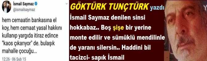 İsmail Saymaz denilen sinsi hokkabaz.. Boş şişe bir yerine monte edilir ve sümüklü mendilinle de yaranı silersin.. Haddini bil tacizci- sapık İsmail