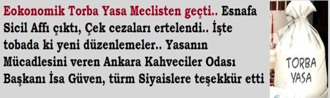 Ekonomik Torba Yasa Paketi Meclisten geçti.. Esnafa Sicil Affı geldi. Çek cezaları ertelendi.. Yasanın geçmesi için mücadele veren Ankara Kahveciler Odası Başkanı İsa Güven tüm siyasilere teşekkür etti.. İşte yeni düzenlemeler