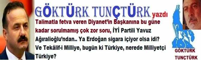 Talimatla fetva veren, kaçak Cuma namazı kıldıran Diyanet’in Başkanına bu güne kadar sorulmamış çok zor soru, İYİ Partili Yavuz Ağıralioğlu’ndan.. Ya Erdoğan sigara içiyor olsa idi? Ve Tekâlif-i Milliye, bugün ki Türkiye, nerede Milliyetçi Türkiye