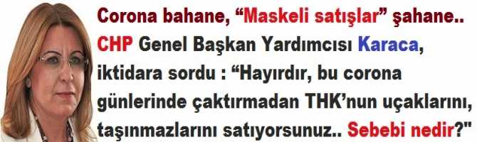 Corona bahane, “Maskeli satışlar” şahane.. CHP Genel Başkan Yardımcısı Gülizar Biçer Karaca, iktidara sordu : “Hayırdır, bu corona günlerinde çaktırmadan THK’nun uçaklarını, taşınmazlarını satıyorsunuz.. Sebebi nedir? Bilgi istiyoruz” dedi 