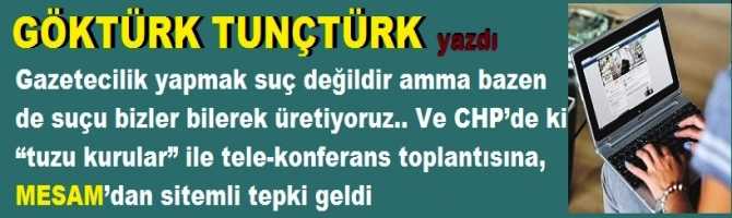 Gazetecilik yapmak suç değildir amma bazen de suçu bizler bilerek üretiyoruz.. Ve CHP’de ki “tuzu kurular” ile tele-konferans toplantısına, MESAM’dan sitemli tepki geldi