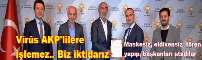 Virüs AKP'lilere dokunamaz, bulaşamaz.. biz iktidarız .. Maskesiz, eldivensiz tören yapıp, Başkanları atadılar..Sosyal mesafe sıfır