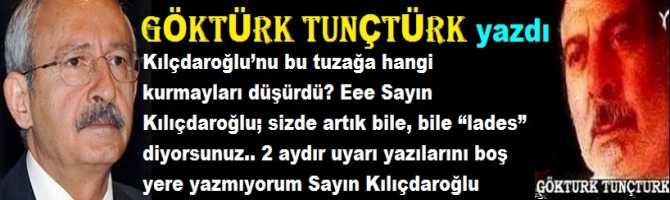 Kılçdaroğlu’nu bu tuzağa hangi kurmayları düşürdü? Eee Sayın Kılıçdaroğlu; sizde artık bile, bile “lades” diyorsunuz.. 2 aydır uyarı yazılarını boş yere yazmıyorum Sayın Kılıçdaroğlu