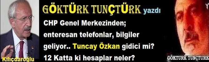 CHP Genel Merkezinden; enteresan telefonlar, bilgiler geliyor.. Tuncay Özkan gidici mi? 12 Katta ki hesaplar neler?