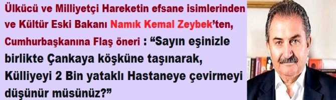 Ülkücü ve Milliyetçi Hareketin efsane isimlerinden ve Kültür Eski Bakanı Namık Kemal Zeybek’ten, Cumhurbaşkanına Flaş öneri : “Sayın eşinizle birlikte Çankaya köşküne taşınarak, Külliyeyi 2 Bin yataklı Hastaneye çevirmeyi düşünür müsünüz?”  