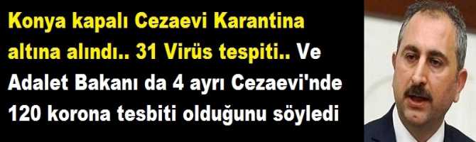 Konya kapalı Cezaevi Karantina altına alındı.. 31 Virüs tespiti.. Ve Adalet Bakanı da 4 ayrı Cezaevi'nde 120 korona tespiti olduğunu söyledi