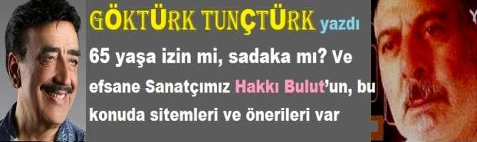 65 yaşa izin mi, sadaka mı? Ve efsane Sanatçımız Hakkı Bulut’un, bu konuda sitemleri ve önerileri var