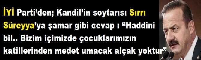 İYİ Parti’den; Kandil’in soytarısı Sırrı Süreyya’ya şamar gibi cevap : “Haddini bil.. Bizim içimizde çocuklarımızın katillerinden medet umacak alçak yoktur”