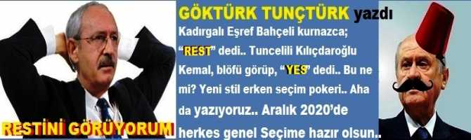 Kadırgalı Eşref Bahçeli kurnazca; “REST” dedi.. Tuncelili Kılıçdaroğlu Kemal, blöfü görüp, “YES” dedi.. Bu ne mi? Yeni stil erken seçim pokeri.. Aha da yazıyoruz.. Aralık 2020’de herkes genel Seçime hazır olsun.. 