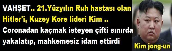 VAHŞET.. 21.Yüzyılın Ruh hastası olan Hitler'i, Kuzey Kore lideri Kim .. Coronadan kaçmak isteyen çifti sınırda yakalatıp, mahkemesiz idam ettirdi