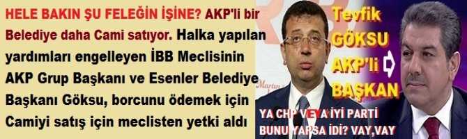 HELE BAKIN ŞU FELEĞİN İŞİNE? AKP'li bir Belediye daha Cami satıyor.. Halka yapılan yardımları İBB meclisinde engelleyen, AKP'li Esenler Belediyesi başkanı Borcunu ödemek için Cami satışı yetkisi aldı