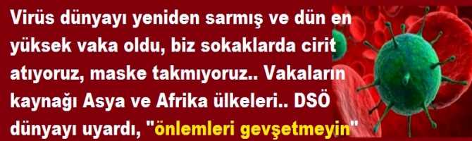 Virüs dünyayı yeniden sarmış ve dün en yüksek vaka oldu, biz sokaklarda cirit atıyoruz, maske takmıyoruz..Vakaların kaynağı Asya ve Güney Amerika ülkeleri.. DSÖ dünyayı uyardı, 