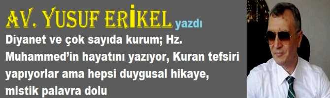 Diyanet ve çok sayıda kurum; Hz. Muhammed’in hayatını yazıyor, Kuran tefsiri yapıyorlar ama hepsi duygusal hikaye, mistik palavra dolu