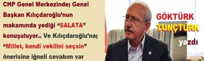 CHP Genel Merkezinde; Genel Başkan Kılıçdaroğlu’nun makamında yediği “SALATA” konuşuluyor.. Ve Kılıçdaroğlu’na; “Millet, kendi vekilini seçsin” önerisine iğneli cevabım var