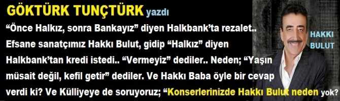 Efsane sanatçımız Hakkı Bulut, gidip “Halkız” diyen Halkbank’tan kredi istedi.. “Vermeyiz” dediler.. Neden; “Yaşın müsait değil, kefil getir” dediler. Ve Hakkı Baba öyle bir cevap verdi ki? Ve Külliyeye de soruyoruz; “Konserlerinizde Hakkı Bulut neden yok?”