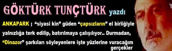 ANKAPARK; “siyasi kin” güden “çapsızların” el birliğiyle yalnızlığa terk edilip, batırılmaya çalışılıyor.. Durmadan, “Dinazor” şarkıları söyleyenlere işte yüzlerine vuracağım gerçekler