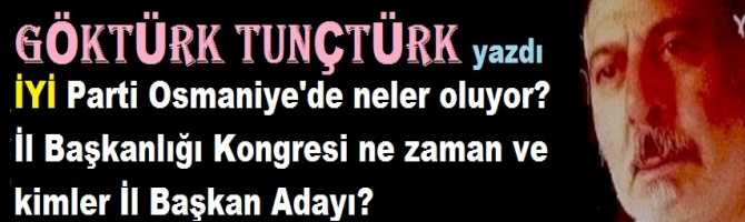 İYİ Parti Osmaniye’de neler oluyor? İl Başkanlığı Kongresi ne zaman? Ve İl Başkan Adayları kimler?