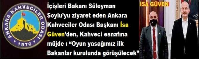 İçişleri Bakanı Süleyman Soylu’yu ziyaret eden Ankara Kahveciler Odası Başkanı İsa Güven’den, Kahveci esnafına müjde : “Oyun yasağımız ilk Bakanlar ve Bilim Kurulunda görüşülecek”