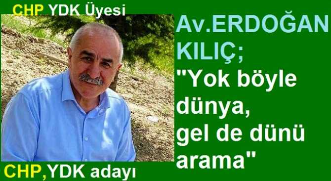 CHP YDK üyesi ve yeni Dönem Yüksek Disiplin Kurulu Adayı Av. Erdoğan Kılıç : “Ülke yaşanmaz hale getirildi, gel de dünleri arama”