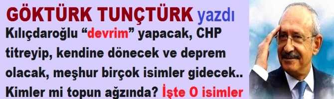 Kılıçdaroğlu “devrim” yapacak, CHP titreyip, kendine dönecek ve deprem olacak, meşhur birçok isimler gidecek.. Kimler mi topun ağzında? İşte O isimler