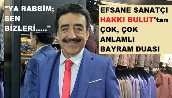 Efsane Sanatçımız Hakkı Bulut’tan çok anlamlı bayram duası : “Ya rabbim sen bizleri; kadınlarımıza şiddet uygulayanlardan, hırsızlardan, dün söylediklerini; bugün inkar edenlerden, ruhlarında kin ve nefret taşıyanlardan koru”