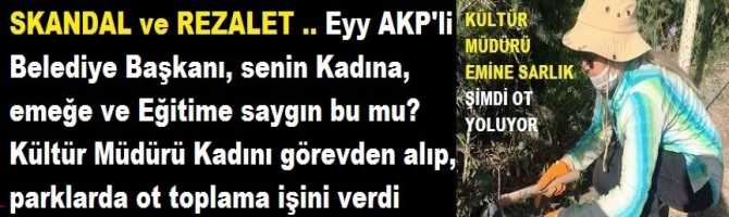 SKANDAL ve REZALET .. Eyy AKP'li Belediye Başkanı, senin Kadına, emeğe ve Eğitime saygın bu mu? Kültür Müdürü Kadını görevden alıp, parklarda ot toplama işini verdi