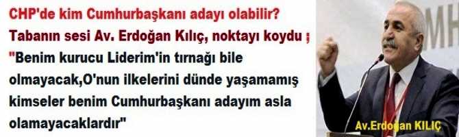 CHP’de; Cumhurbaşkanı Adayı kim olmalı? Tabanın sesi Av. Erdoğan Kılıç noktayı koydu : “Benim kurucu liderimin tırnağı bile olmayacak, O'nun ilkelerini dünde yaşamamış kimseler, benim Cumhurbaşkanı adayım asla olamaz”